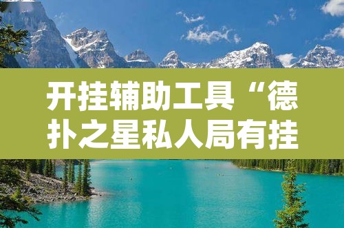 开挂辅助工具“德扑之星私人局有挂吗”(透视)其实确实有挂