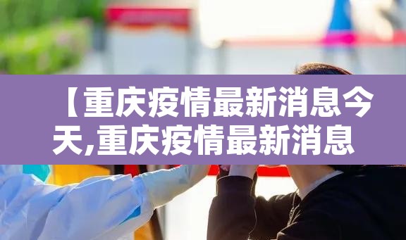 【重庆疫情最新消息今天,重庆疫情最新消息今天公布】