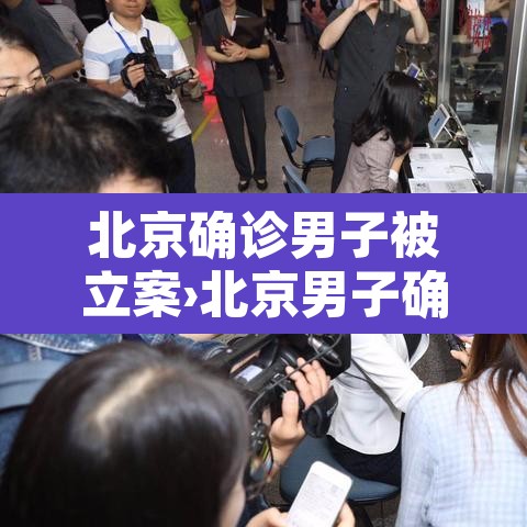 北京确诊男子被立案›北京男子确诊瞒报 北京确诊男子被立案›北京男子确诊瞒报