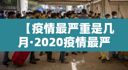 【疫情最严重是几月·2020疫情最严重的时候是几月几日】 【疫情最严重是几月·2020疫情最严重的时候是几月几日】