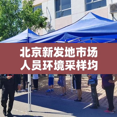 北京新发地市场人员环境采样均阴性 → 北京新发地市场不再向个人开放