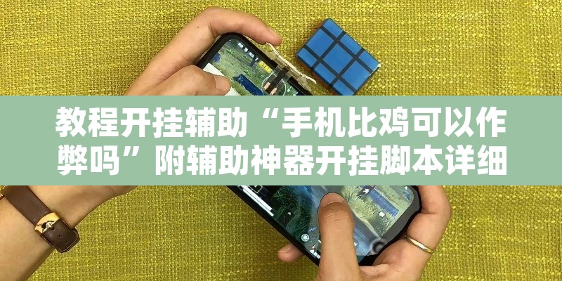 教程开挂辅助“手机比鸡可以作弊吗	”附辅助神器开挂脚本详细步骤