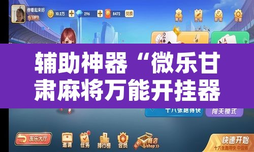 辅助神器“微乐甘肃麻将万能开挂器	”开挂辅助脚本+详细开挂安装教程