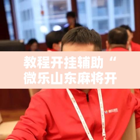 教程开挂辅助“微乐山东麻将开挂免费下载安装	”其实确实有挂