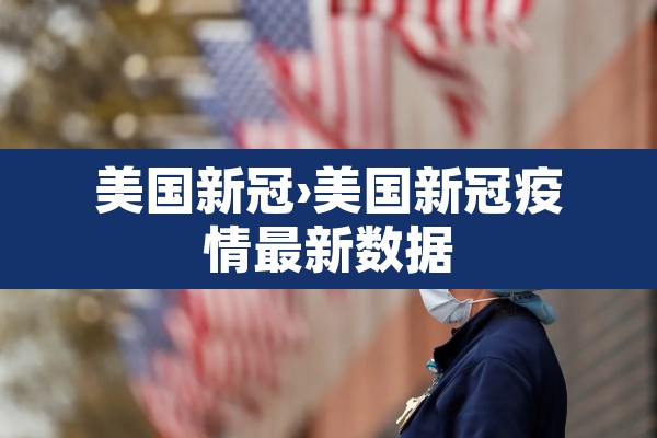 美国新冠›美国新冠疫情最新数据