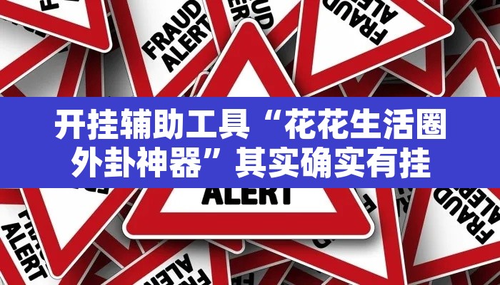开挂辅助工具“花花生活圈外卦神器”其实确实有挂