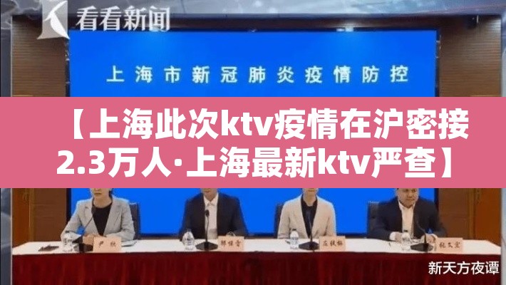 【上海此次ktv疫情在沪密接2.3万人·上海最新ktv严查】