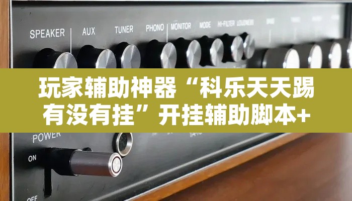 玩家辅助神器“科乐天天踢有没有挂”开挂辅助脚本+详细开挂安装教程