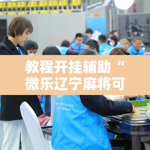 教程开挂辅助“微乐辽宁麻将可以作弊吗?	”开挂辅助脚本+详细开挂安装教程