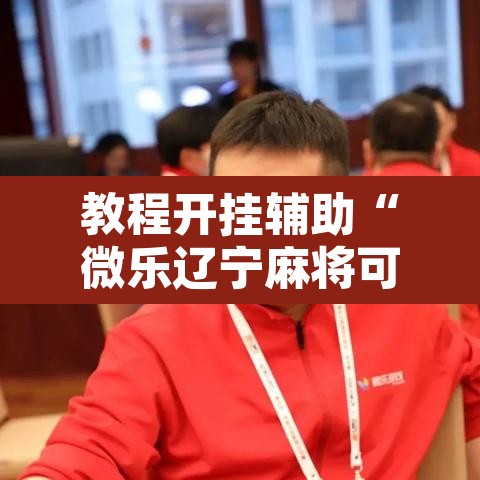 教程开挂辅助“微乐辽宁麻将可以作弊吗?”开挂辅助脚本+详细开挂安装教程