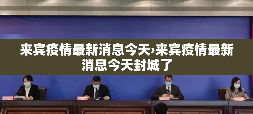 来宾疫情最新消息今天›来宾疫情最新消息今天封城了 来宾疫情最新消息今天›来宾疫情最新消息今天封城了