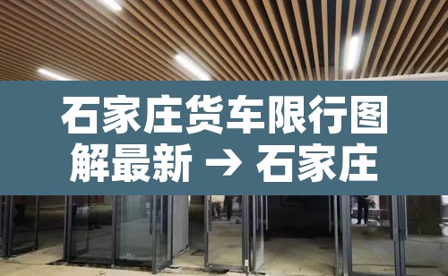 石家庄货车限行图解最新 → 石家庄货车限行区域图 石家庄货车限行图解最新 → 石家庄货车限行区域图