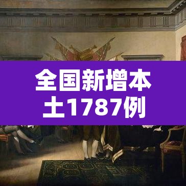 全国新增本土1787例:全国新增本土案例 全国新增本土1787例:全国新增本土案例