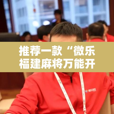 推荐一款“微乐福建麻将万能开挂器通用版”附辅助神器开挂脚本详细步骤