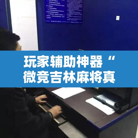 玩家辅助神器“微竞吉林麻将真的可以开挂	”附辅助神器开挂脚本详细步骤