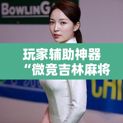 玩家辅助神器“微竞吉林麻将真的可以开挂”附辅助神器开挂脚本详细步骤