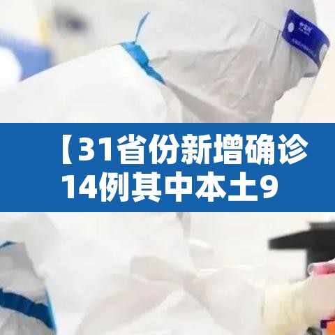 【31省份新增确诊14例其中本土9例,31省份新增本土确诊10例】