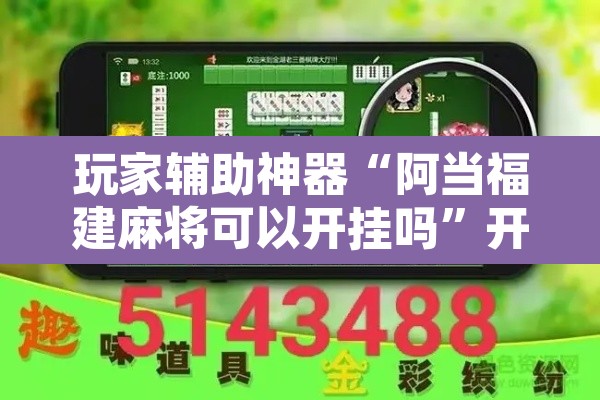玩家辅助神器“阿当福建麻将可以开挂吗”开挂辅助脚本+详细开挂安装教程