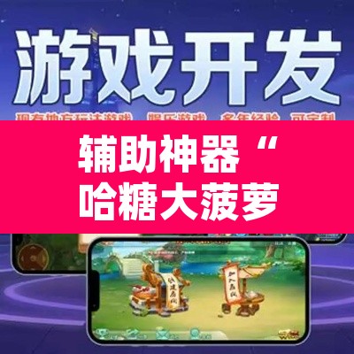 辅助神器“哈糖大菠萝提高胜率”开挂辅助脚本+详细开挂安装教程