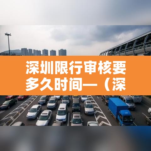 深圳限行审核要多久时间—（深圳限行审核要多久时间出结果）