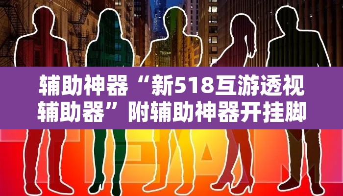辅助神器“新518互游透视辅助器	”附辅助神器开挂脚本详细步骤