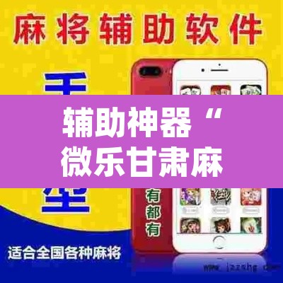 辅助神器“微乐甘肃麻将开挂免费下载安装”(透视挂)辅助透视教程