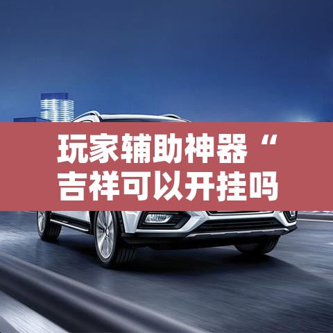 玩家辅助神器“吉祥可以开挂吗”其实确实有挂