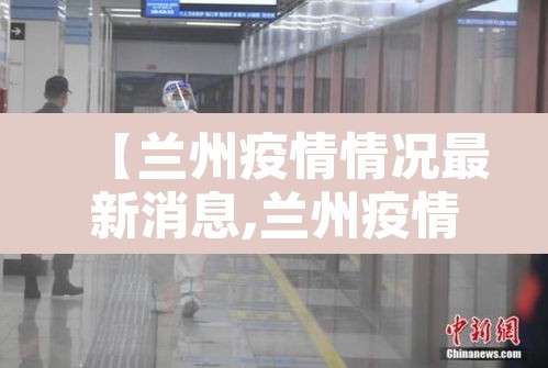 【兰州疫情情况最新消息,兰州疫情最新消息行动轨迹】