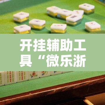 开挂辅助工具“微乐浙江麻将万能开挂”其实确实有挂