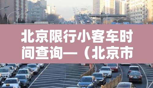 北京限行小客车时间查询—(北京市小客车限行日几点到几点) 北京限行小客车时间查询—(北京市小客车限行日几点到几点)