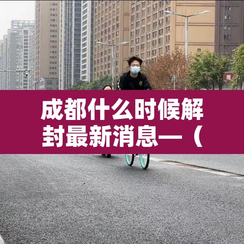 成都什么时候解封最新消息—(2021年成都什么时间解封) 成都什么时候解封最新消息—(2021年成都什么时间解封)