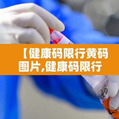 【健康码限行黄码图片,健康码限行多久能恢复】 【健康码限行黄码图片,健康码限行多久能恢复】