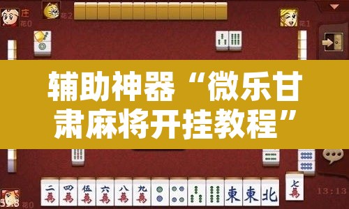 辅助神器“微乐甘肃麻将开挂教程”附辅助神器开挂脚本详细步骤