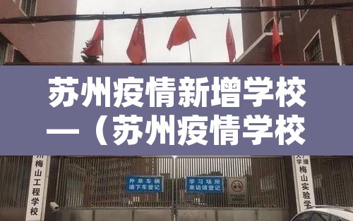 苏州疫情新增学校—(苏州疫情学校开学时间) 苏州疫情新增学校—(苏州疫情学校开学时间)