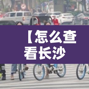 【怎么查看长沙车牌限行,长沙怎样限号2020】 【怎么查看长沙车牌限行,长沙怎样限号2020】