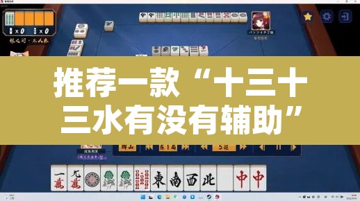 推荐一款“十三十三水有没有辅助”其实确实有挂