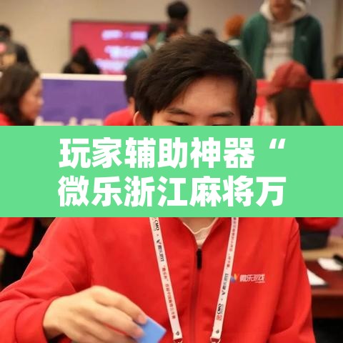 玩家辅助神器“微乐浙江麻将万能开挂器免费”开挂辅助脚本+详细开挂安装教程