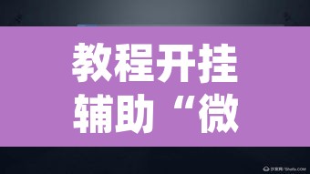 教程开挂辅助“微乐捉老麻子外卦神器下载安装”(透视挂)辅助透视教程