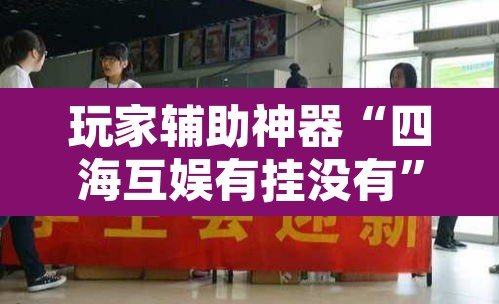 玩家辅助神器“四海互娱有挂没有”其实确实有挂