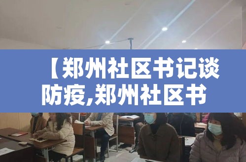 【郑州社区书记谈防疫,郑州社区书记是什么级别】