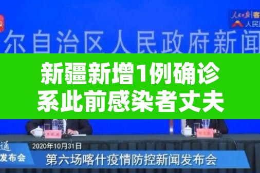 新疆新增1例确诊系此前感染者丈夫:新疆新增一例确诊病例 新疆新增1例确诊系此前感染者丈夫:新疆新增一例确诊病例