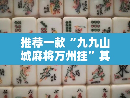 推荐一款“九九山城麻将万州挂”其实确实有挂