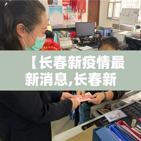 【长春新疫情最新消息,长春新冠疫情最新报道】