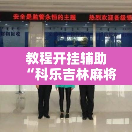 教程开挂辅助“科乐吉林麻将透视开挂”其实确实有挂
