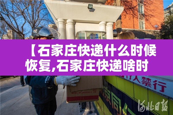 【石家庄快递什么时候恢复,石家庄快递啥时候恢复】 【石家庄快递什么时候恢复,石家庄快递啥时候恢复】