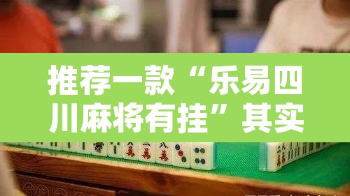 推荐一款“乐易四川麻将有挂	”其实确实有挂