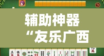 辅助神器“友乐广西麻将开挂教程”(透视)其实确实有挂