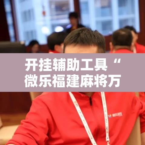 开挂辅助工具“微乐福建麻将万能开挂器通用版”其实确实有挂