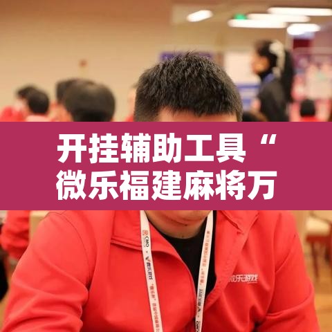 开挂辅助工具“微乐福建麻将万能开挂器通用版”其实确实有挂