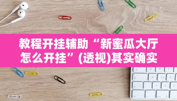 教程开挂辅助“新蜜瓜大厅怎么开挂”(透视)其实确实有挂